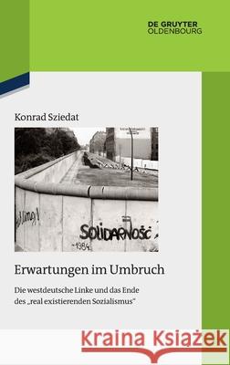 Erwartungen Im Umbruch: Die Westdeutsche Linke Und Das Ende Des Real Existierenden Sozialismus Sziedat, Konrad 9783110529142 Walter de Gruyter