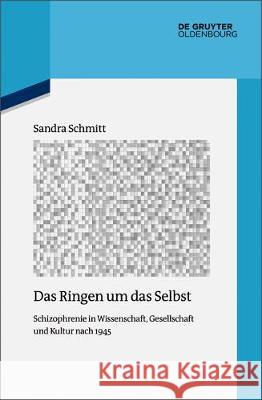 Das Ringen Um Das Selbst: Schizophrenie in Wissenschaft, Gesellschaft Und Kultur Nach 1945 Schmitt, Sandra 9783110529166 Walter de Gruyter