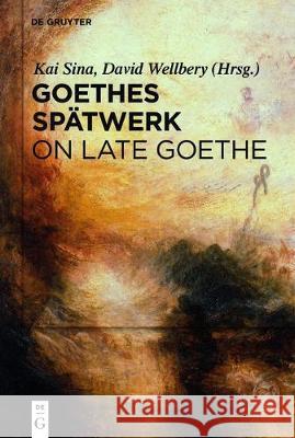 Goethes Spätwerk / On Late Goethe Kai Sina David Wellbery 9783110530384 de Gruyter