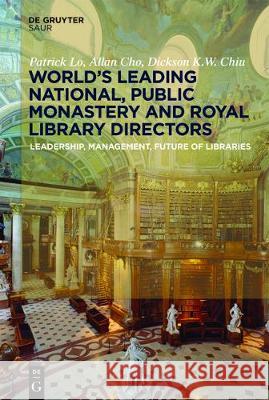 World´s Leading National, Public, Monastery and Royal Library Directors: Leadership, Management, Future of Libraries Patrick Lo, Allan Cho, Dickson K.W. Chiu 9783110530834