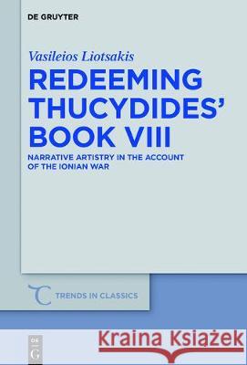 Redeeming Thucydides' Book VIII: Narrative Artistry in the Account of the Ionian War Liotsakis, Vasileios 9783110532074