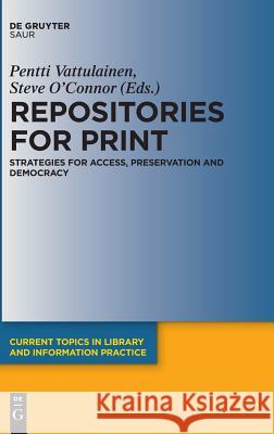 Repositories for Print: Strategies for Access, Preservation and Democracy Pentti Vattulainen, Steve O'Connor 9783110533248 De Gruyter