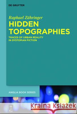 Hidden Topographies: Traces of Urban Reality in Dystopian Fiction Raphael Zähringer 9783110533910 De Gruyter