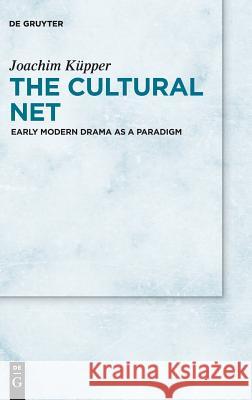 The Cultural Net: Early Modern Drama as a Paradigm Küpper, Joachim 9783110536386