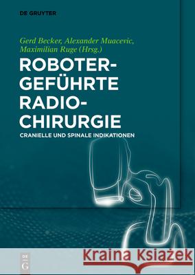 Robotergeführte Radiochirurgie: Cranielle Und Spinale Indikationen Gerd Becker, Alexander Muacevic, Maximilian Ruge 9783110539653 de Gruyter