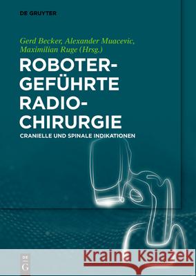 Robotergeführte Radiochirurgie: Cranielle Und Spinale Indikationen Gerd Becker, Alexander Muacevic, Maximilian Ruge 9783110539653