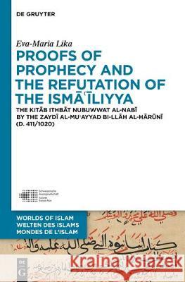 Proofs of Prophecy and the Refutation of the Isma'iliyya: The Kitab Ithbat Nubuwwat Al-Nabi by the Zaydi Al-Mu'ayyad Bi-Ilah Al-Haruni (D. 411/1020) Lika, Eva-Maria 9783110539769 Walter de Gruyter