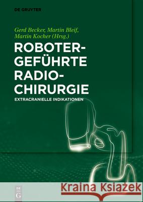 Robotergeführte Radiochirurgie: Extracranielle Indikationen Gerd Becker, Martin Bleif, Martin Kocher, No Contributor 9783110540109 de Gruyter