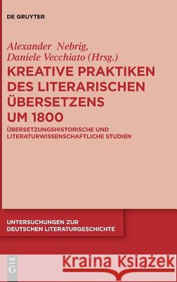 Kreative Praktiken des literarischen Übersetzens um 1800 Alexander Nebrig, Daniele Vecchiato 9783110540390 De Gruyter