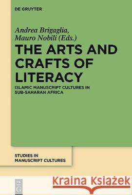 The Arts and Crafts of Literacy: Islamic Manuscript Cultures in Sub-Saharan Africa Brigaglia, Andrea 9783110541403 de Gruyter