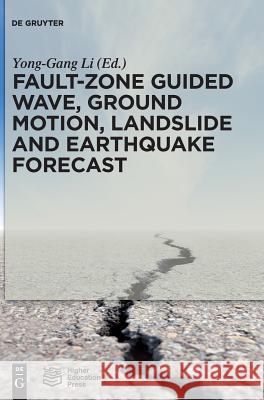 Fault-Zone Guided Wave, Ground Motion, Landslide and Earthquake Forecast Higher Education Press Ltd. Comp., Yong-Gang Li 9783110542516