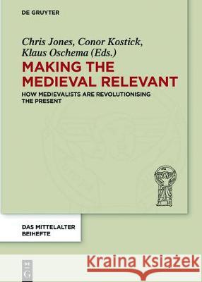 Making the Medieval Relevant: How Medieval Studies Contribute to Improving Our Understanding of the Present Jones, Chris 9783110545302