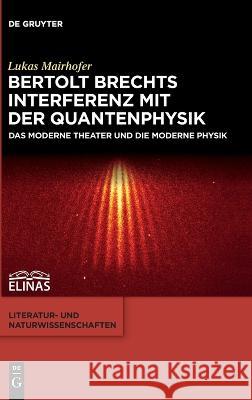 Bertolt Brechts Interferenz Mit Der Quantenphysik: Das Moderne Theater Und Die Moderne Physik Mairhofer, Lukas 9783110546347 de Gruyter