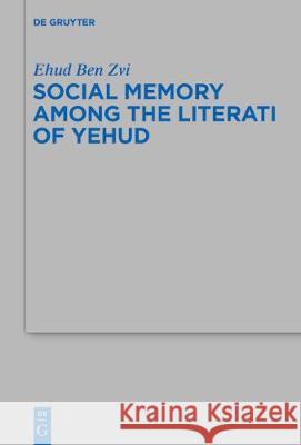 Social Memory Among the Literati of Yehud Ben Zvi, Ehud 9783110546385