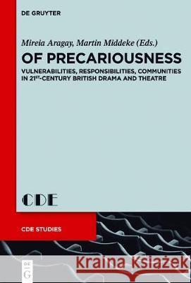 Of Precariousness: Vulnerabilities, Responsibilities, Communities in 21st-Century British Drama and Theatre Mireia Aragay, Martin Middeke 9783110546743