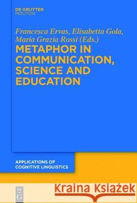 Metaphor in Communication, Science and Education Francesca Ervas, Elisabetta Gola, Maria Grazia Rossi 9783110547481 De Gruyter