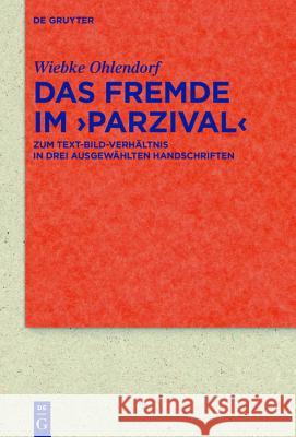 Das Fremde Im >Parzival: Zum Text-Bild-Verhältnis in Den Handschriften Cgm 19, Cod. AA 91 Und Cpg 339 Ohlendorf, Wiebke 9783110549515 de Gruyter