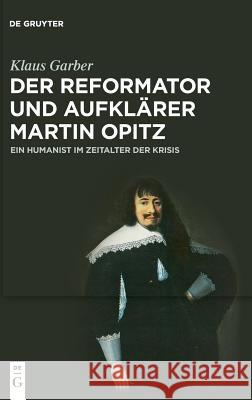 Der Reformator und Aufklärer Martin Opitz (1597-1639) : Ein Humanist im Zeitalter der Krisis Klaus Garber 9783110550047 De Gruyter (JL)