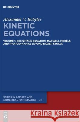 Kinetic Equations: Volume 1: Boltzmann Equation, Maxwell Models, and Hydrodynamics beyond Navier–Stokes Alexander V. Bobylev 9783110550122 De Gruyter