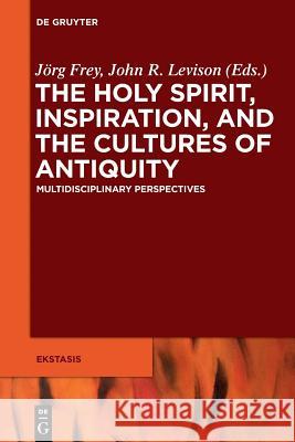 The Holy Spirit, Inspiration, and the Cultures of Antiquity: Multidisciplinary Perspectives Andrew Bowden, Jörg Frey, John Levison 9783110552300