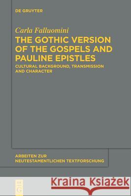 The Gothic Version of the Gospels and Pauline Epistles: Cultural Background, Transmission and Character Carla Falluomini 9783110552737 De Gruyter