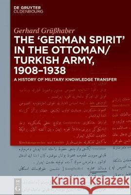 The German Spirit in the Ottoman and Turkish Army, 1908-1938: A History of Military Knowledge Transfer Grüßhaber, Gerhard 9783110552898 Walter de Gruyter