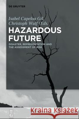 Hazardous Future: Disaster, Representation and the Assessment of Risk Isabel Capeloa Gil, Christoph Wulf 9783110553079 De Gruyter