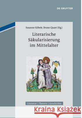 Literarische Säkularisierung im Mittelalter Susanne Köbele, Bruno Quast 9783110553772 De Gruyter