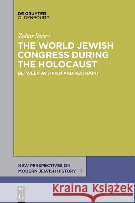 The World Jewish Congress During the Holocaust: Between Activism and Restraint Segev, Zohar 9783110554021 De Gruyter Oldenbourg