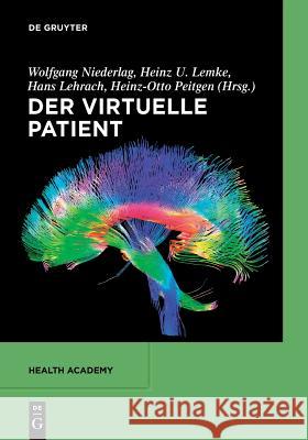 Der Virtuelle Patient Wolfgang Niederlag, Heinz U Lemke (Computer Graphics and Computer Assisted Medicine Technical University Berlin Germany) 9783110554342