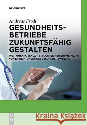 Gesundheitsbetriebe zukunftsfähig gestalten Andreas Frodl 9783110554441 de Gruyter