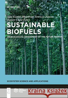 Sustainable Biofuels: An Ecological Assessment of the Future Energy Higher Education Press, Ajay Kumar Bhardwaj, Terenzio Zenone, Jiquan Chen 9783110554663 De Gruyter