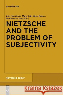 Nietzsche and the Problem of Subjectivity João Constâncio, Maria João Mayer Branco, Bartholomew Ryan 9783110554700 De Gruyter