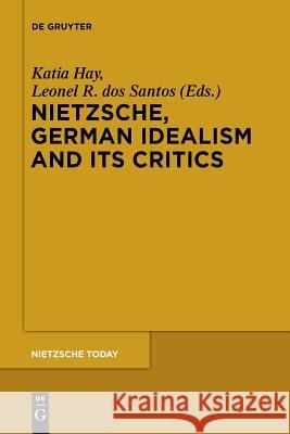 Nietzsche, German Idealism and Its Critics Katia Hay, Leonel R. dos Santos 9783110554724 De Gruyter
