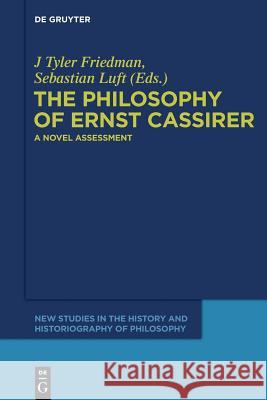 The Philosophy of Ernst Cassirer: A Novel Assessment J Tyler Friedman, Sebastian Luft 9783110554779 De Gruyter