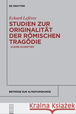 Studien Zur Originalität Der Römischen Tragödie: Kleine Schriften Eckard Lefèvre 9783110554960 de Gruyter