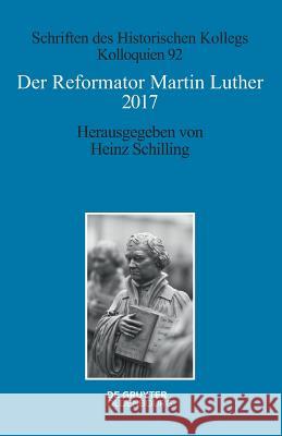 Der Reformator Martin Luther 2017: Eine Wissenschaftliche Und Gedenkpolitische Bestandsaufnahme Schilling, Heinz 9783110554991 De Gruyter Oldenbourg