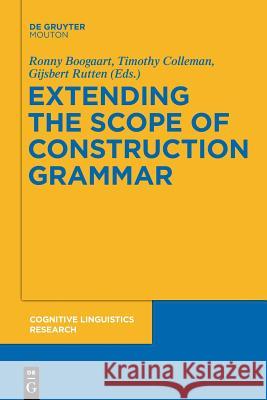 Extending the Scope of Construction Grammar Ronny Boogaart, Timothy Colleman, Gijsbert Rutten 9783110555042 De Gruyter