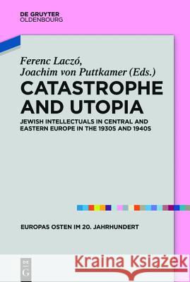 Catastrophe and Utopia: Jewish Intellectuals in Central and Eastern Europe in the 1930s and 1940s Ferenc Laczo, Joachim von Puttkamer 9783110555431