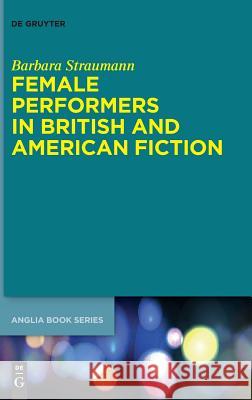 Female Performers in British and American Fiction Barbara Straumann 9783110558425 de Gruyter