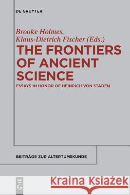 The Frontiers of Ancient Science: Essays in Honor of Heinrich Von Staden Holmes, Brooke 9783110559224