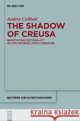 The Shadow of Creusa: Negotiating Fictionality in Late Antique Latin Literature Anders Cullhed, Michael Knight 9783110559248 De Gruyter