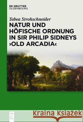 Natur Und Höfische Ordnung in Sir Philip Sidneys Old Arcadia Strohschneider, Tabea 9783110559361 Walter de Gruyter