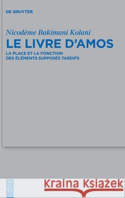 Le Livre d'Amos: La Place Et La Fonction Des Éléments Supposés Tardifs Kolani, Nicodème Bakimani 9783110560954