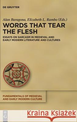 Words that Tear the Flesh: Essays on Sarcasm in Medieval and Early Modern Literature and Cultures Stephen Alan Baragona, Elizabeth Louise Rambo 9783110562118 De Gruyter