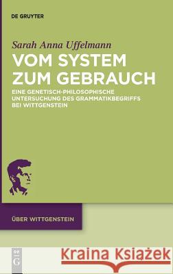 Vom System Zum Gebrauch: Eine Genetisch-Philosophische Untersuchung Des Grammatikbegriffs Bei Wittgenstein Uffelmann, Sarah Anna 9783110563351 De Gruyter (JL)