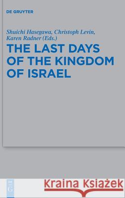 The Last Days of the Kingdom of Israel Shuichi Hasegawa Christoph Levin Karen Radner 9783110564167 de Gruyter