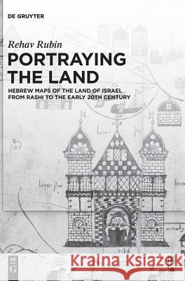Portraying the Land: Hebrew Maps of the Land of Israel from Rashi to the Early 20th Century Rubin, Rehav 9783110564532 de Gruyter