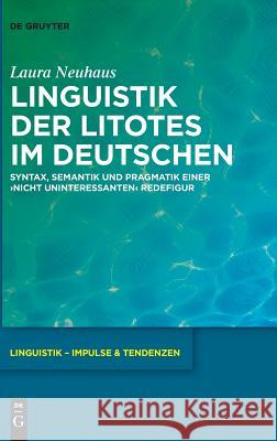 Linguistik Der Litotes Im Deutschen: Syntax, Semantik Und Pragmatik Einer 'Nicht Uninteressanten' Redefigur Neuhaus, Laura 9783110569377 de Gruyter