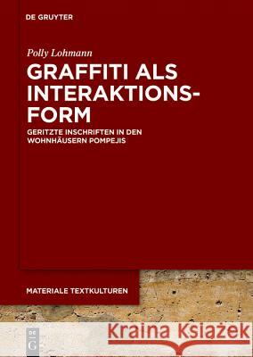 Graffiti ALS Interaktionsform: Geritzte Inschriften in Den Wohnhäusern Pompejis Lohmann, Polly 9783110570366 De Gruyter